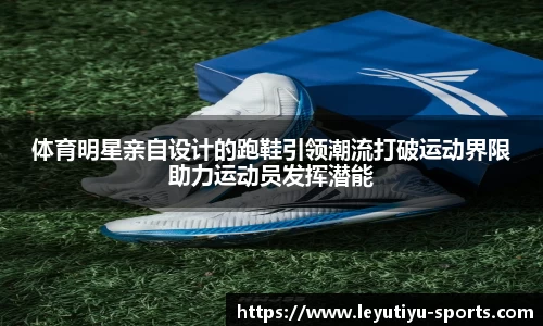 体育明星亲自设计的跑鞋引领潮流打破运动界限助力运动员发挥潜能